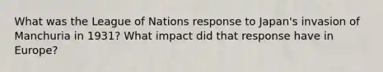 What was the League of Nations response to Japan's invasion of Manchuria in 1931? What impact did that response have in Europe?