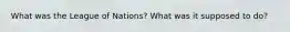 What was the League of Nations? What was it supposed to do?