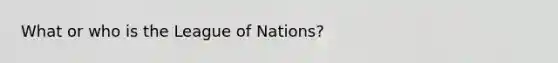 What or who is the League of Nations?