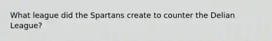 What league did the Spartans create to counter the Delian League?