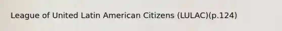 League of United Latin American Citizens (LULAC)(p.124)