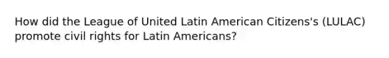 How did the League of United Latin American Citizens's (LULAC) promote civil rights for Latin Americans?