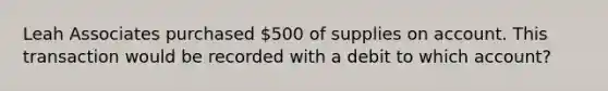 Leah Associates purchased 500 of supplies on account. This transaction would be recorded with a debit to which account?