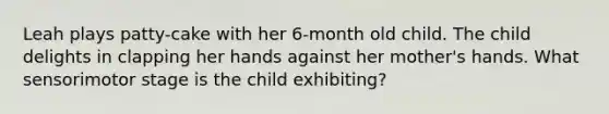 Leah plays patty-cake with her 6-month old child. The child delights in clapping her hands against her mother's hands. What sensorimotor stage is the child exhibiting?