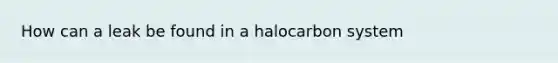 How can a leak be found in a halocarbon system