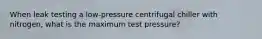 When leak testing a low-pressure centrifugal chiller with nitrogen, what is the maximum test pressure?