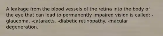 A leakage from the blood vessels of the retina into the body of the eye that can lead to permanently impaired vision is called: -glaucoma. -cataracts. -diabetic retinopathy. -macular degeneration.