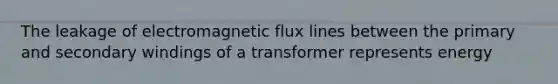 The leakage of electromagnetic flux lines between the primary and secondary windings of a transformer represents energy