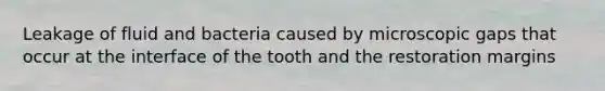 Leakage of fluid and bacteria caused by microscopic gaps that occur at the interface of the tooth and the restoration margins