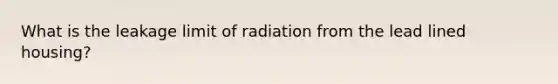 What is the leakage limit of radiation from the lead lined housing?