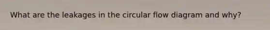 What are the leakages in the circular flow diagram and why?