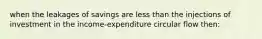 when the leakages of savings are less than the injections of investment in the income-expenditure circular flow then: