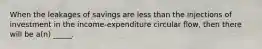 When the leakages of savings are less than the injections of investment in the income-expenditure circular flow, then there will be a(n) _____.