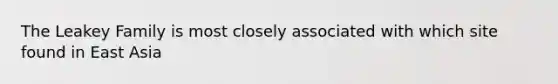 The Leakey Family is most closely associated with which site found in East Asia