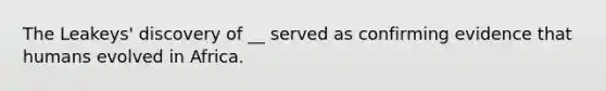 The Leakeys' discovery of __ served as confirming evidence that humans evolved in Africa.