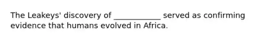 The Leakeys' discovery of ____________ served as confirming evidence that humans evolved in Africa.