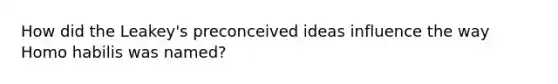 How did the Leakey's preconceived ideas influence the way Homo habilis was named?