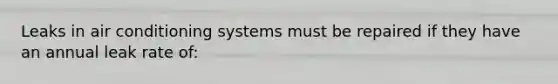Leaks in air conditioning systems must be repaired if they have an annual leak rate of: