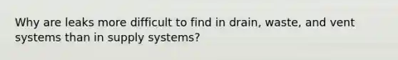 Why are leaks more difficult to find in drain, waste, and vent systems than in supply systems?