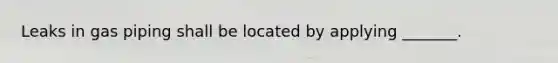 Leaks in gas piping shall be located by applying _______.