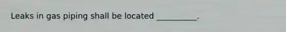Leaks in gas piping shall be located __________.