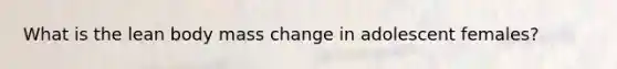 What is the lean body mass change in adolescent females?