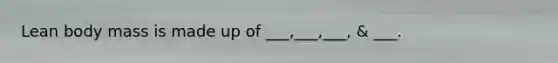 Lean body mass is made up of ___,___,___, & ___.