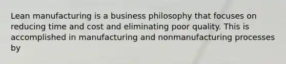 Lean manufacturing is a business philosophy that focuses on reducing time and cost and eliminating poor quality. This is accomplished in manufacturing and nonmanufacturing processes by