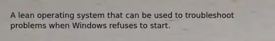 A lean operating system that can be used to troubleshoot problems when Windows refuses to start.