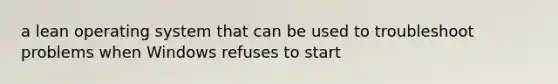 a lean operating system that can be used to troubleshoot problems when Windows refuses to start