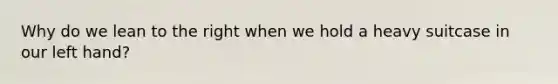 Why do we lean to the right when we hold a heavy suitcase in our left hand?