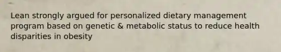 Lean strongly argued for personalized dietary management program based on genetic & metabolic status to reduce health disparities in obesity