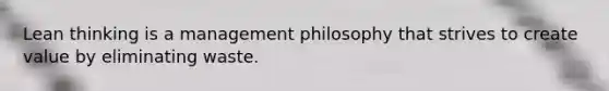 Lean thinking is a management philosophy that strives to create value by eliminating waste.