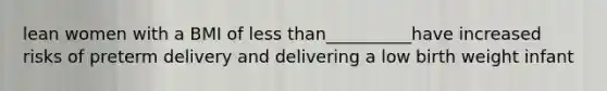 lean women with a BMI of less than__________have increased risks of preterm delivery and delivering a low birth weight infant