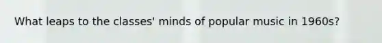 What leaps to the classes' minds of popular music in 1960s?