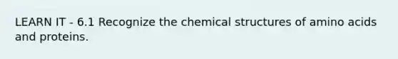 LEARN IT - 6.1 Recognize the chemical structures of amino acids and proteins.