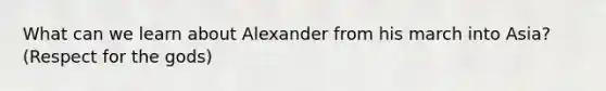 What can we learn about Alexander from his march into Asia? (Respect for the gods)