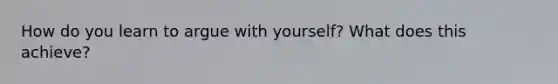 How do you learn to argue with yourself? What does this achieve?