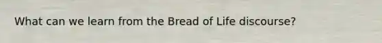 What can we learn from the Bread of Life discourse?