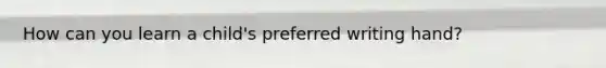 How can you learn a child's preferred writing hand?