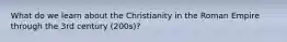 What do we learn about the Christianity in the Roman Empire through the 3rd century (200s)?