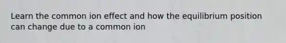 Learn the common ion effect and how the equilibrium position can change due to a common ion