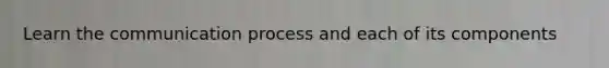 Learn the communication process and each of its components