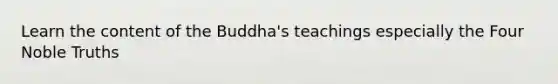 Learn the content of the Buddha's teachings especially the Four Noble Truths