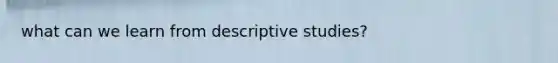 what can we learn from descriptive studies?
