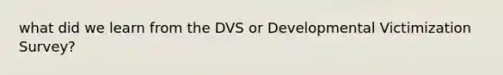 what did we learn from the DVS or Developmental Victimization Survey?