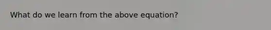 What do we learn from the above equation?