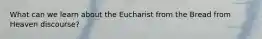 What can we learn about the Eucharist from the Bread from Heaven discourse?
