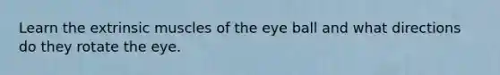 Learn the extrinsic muscles of the eye ball and what directions do they rotate the eye.