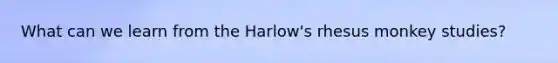 What can we learn from the Harlow's rhesus monkey studies?